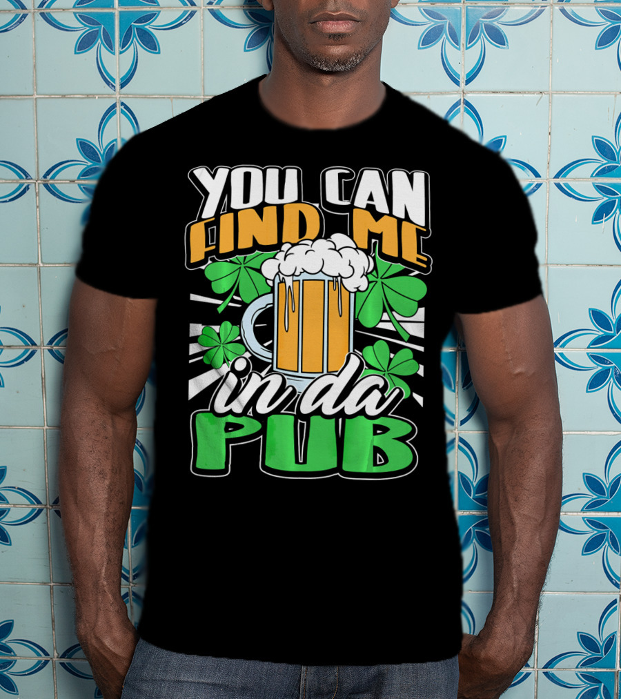 You Can Find Me In Da Pub Saint Patricks Day T-Shirt
