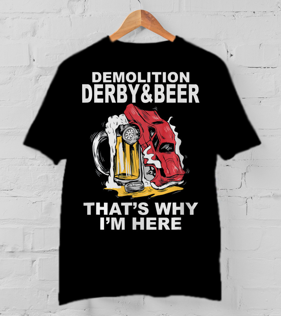 Demolition Derby And Beer Red Crashing Car That's Why I'm Here T-Shirt