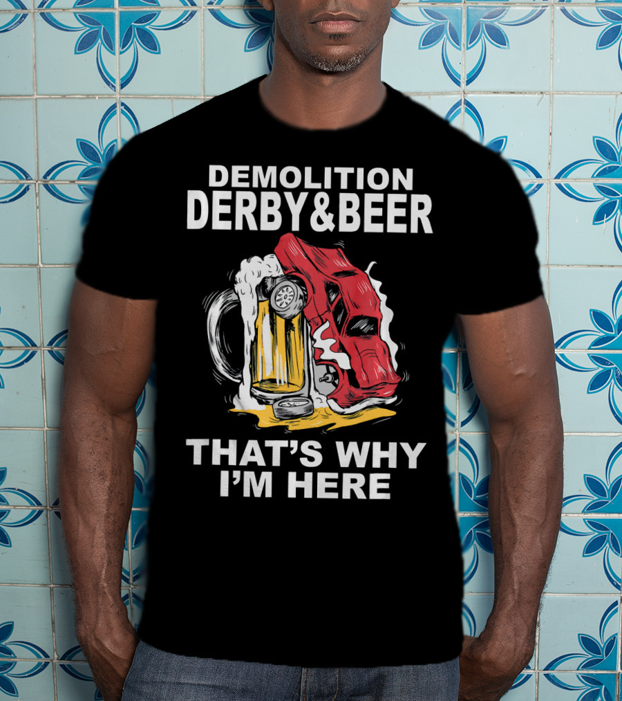 Demolition Derby And Beer Red Crashing Car That's Why I'm Here T-Shirt