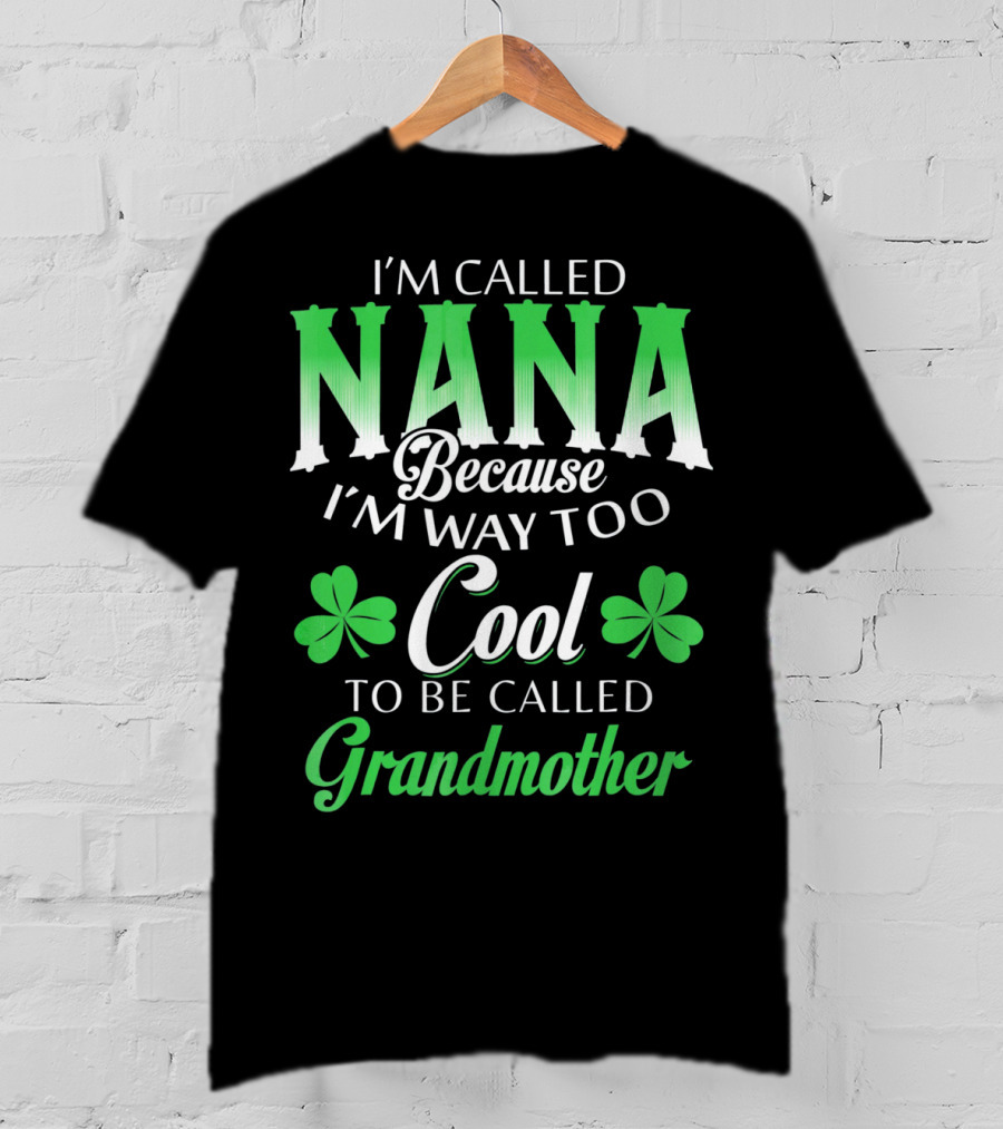 I'm Called Nana Because I'm Way Too Cool To Be Called Grandmother St. Patrick's Day T-Shirt