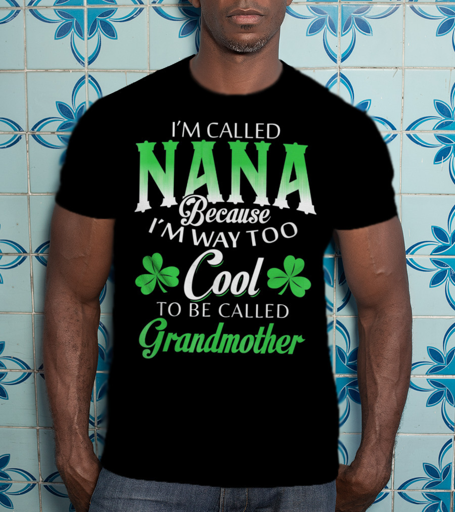 I'm Called Nana Because I'm Way Too Cool To Be Called Grandmother St. Patrick's Day T-Shirt