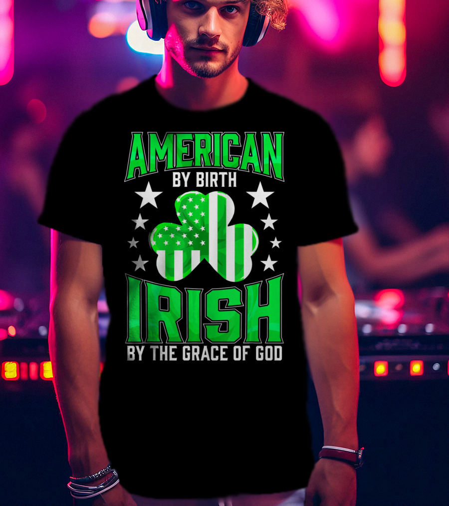 American By Birth Irish By The Grace Of God T-Shirt