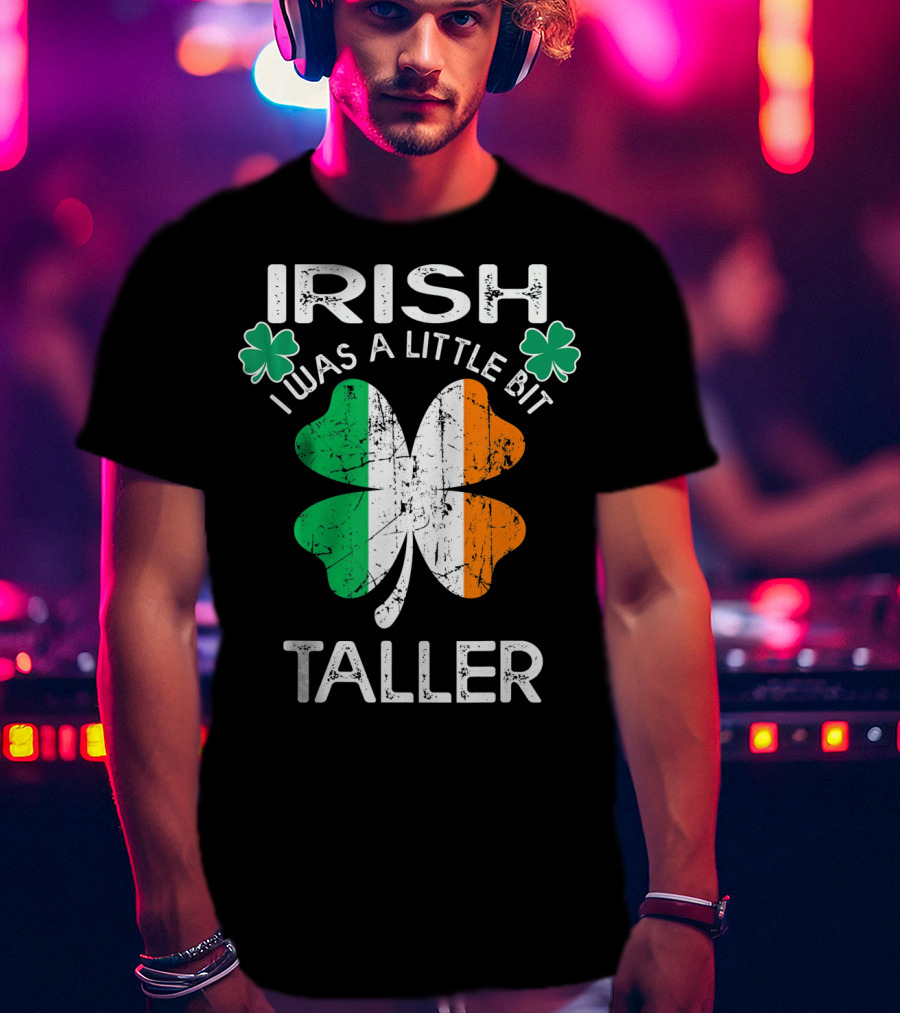 St Patrick Day Irish I Was A Little Bit Taller With Shamrock And Irish Flag Elements T-Shirt