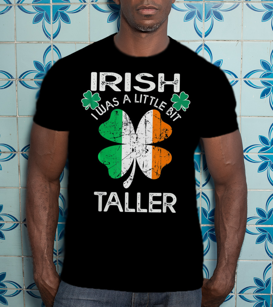 St Patrick Day Irish I Was A Little Bit Taller With Shamrock And Irish Flag Elements T-Shirt