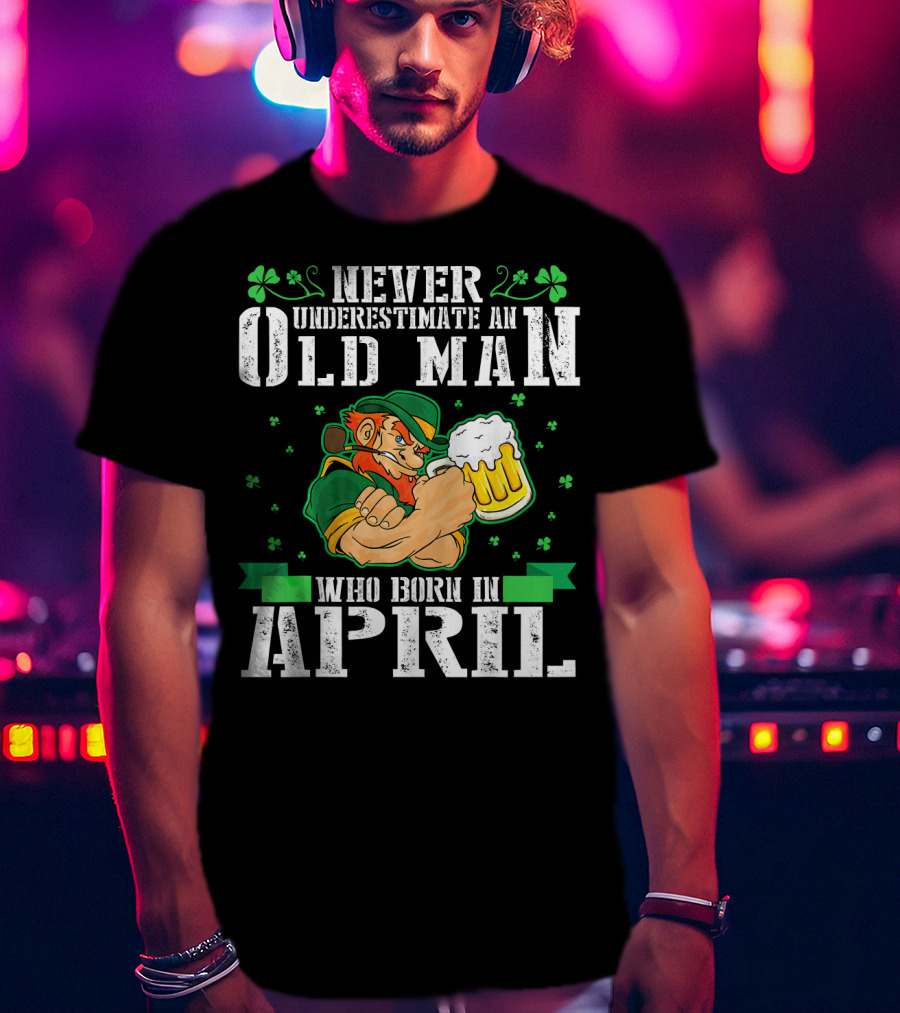 Never Underestimate An Old Man Born In April Leprechaun Beer T-Shirt