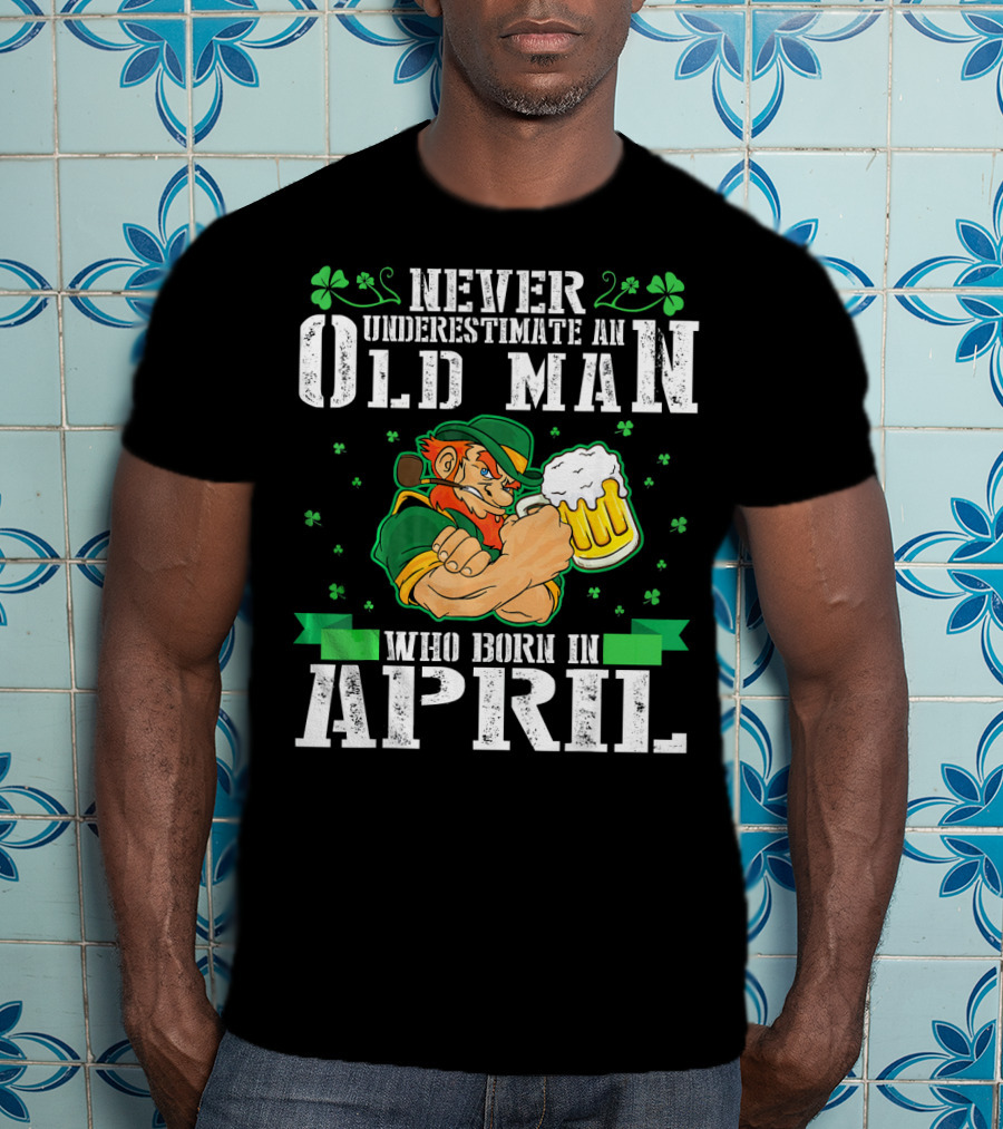 Never Underestimate An Old Man Born In April Leprechaun Beer T-Shirt