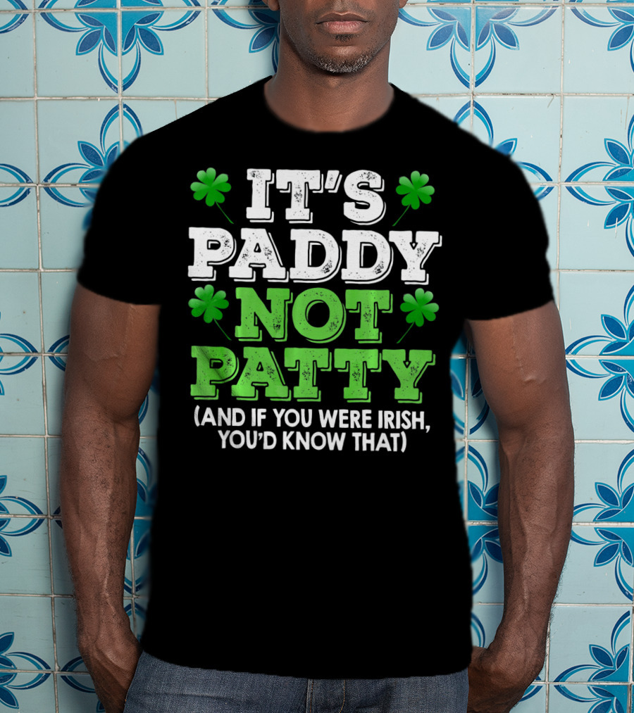 It's Paddy Not Patty And If You Were Irish You'd Know That St Patrick's Day Shamrocks T-Shirt
