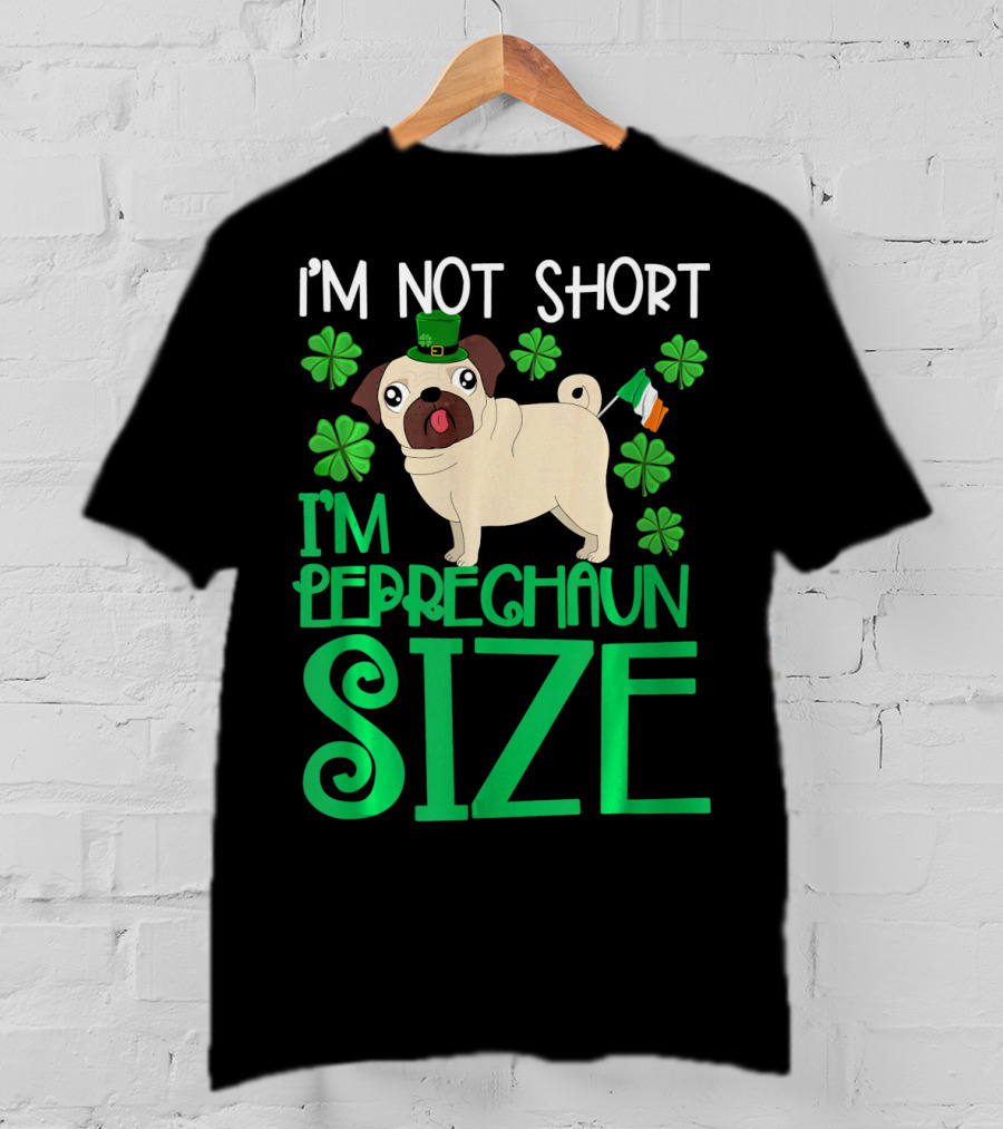 I'm Not Short I'm Leprechaun Size St Patricks Day Pug With Shamrocks T-Shirt