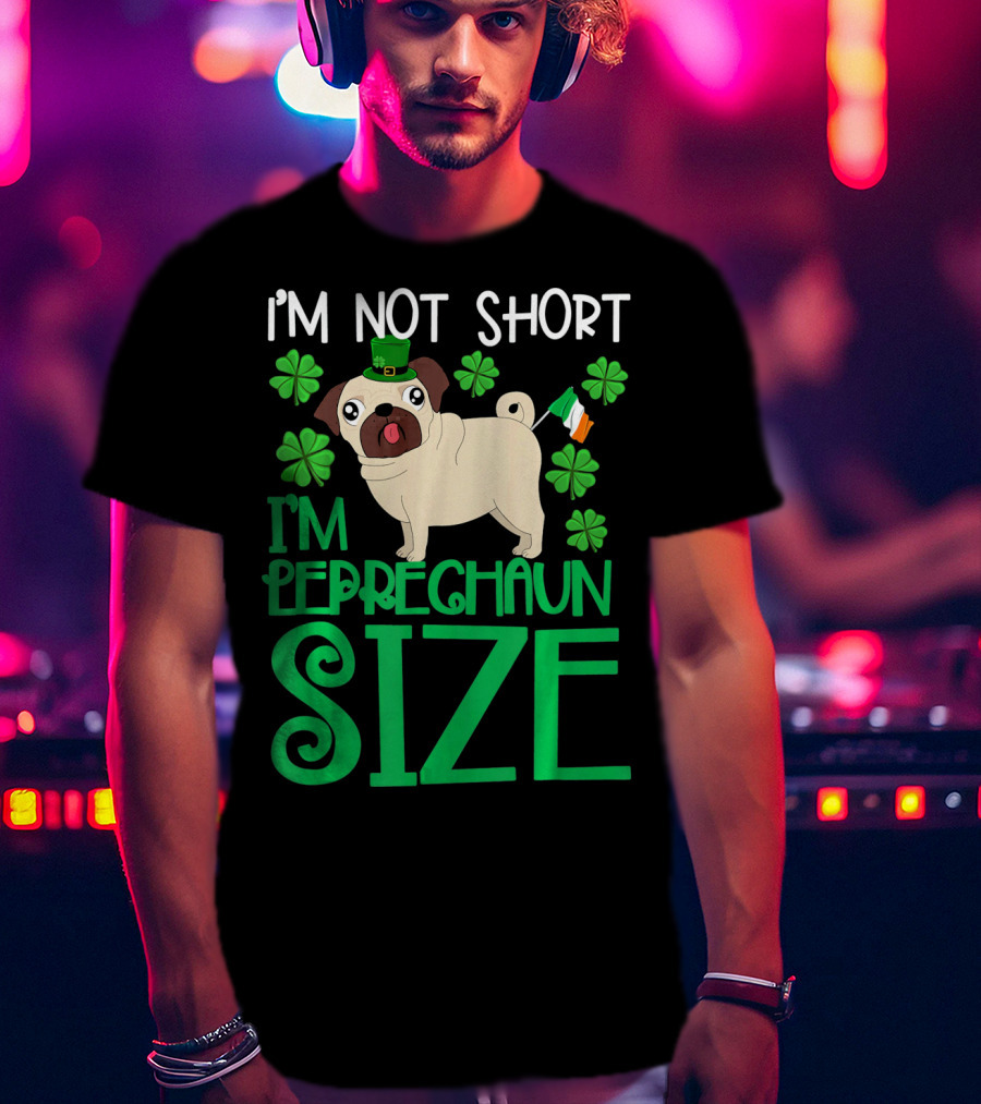 I'm Not Short I'm Leprechaun Size St Patricks Day Pug With Shamrocks T-Shirt