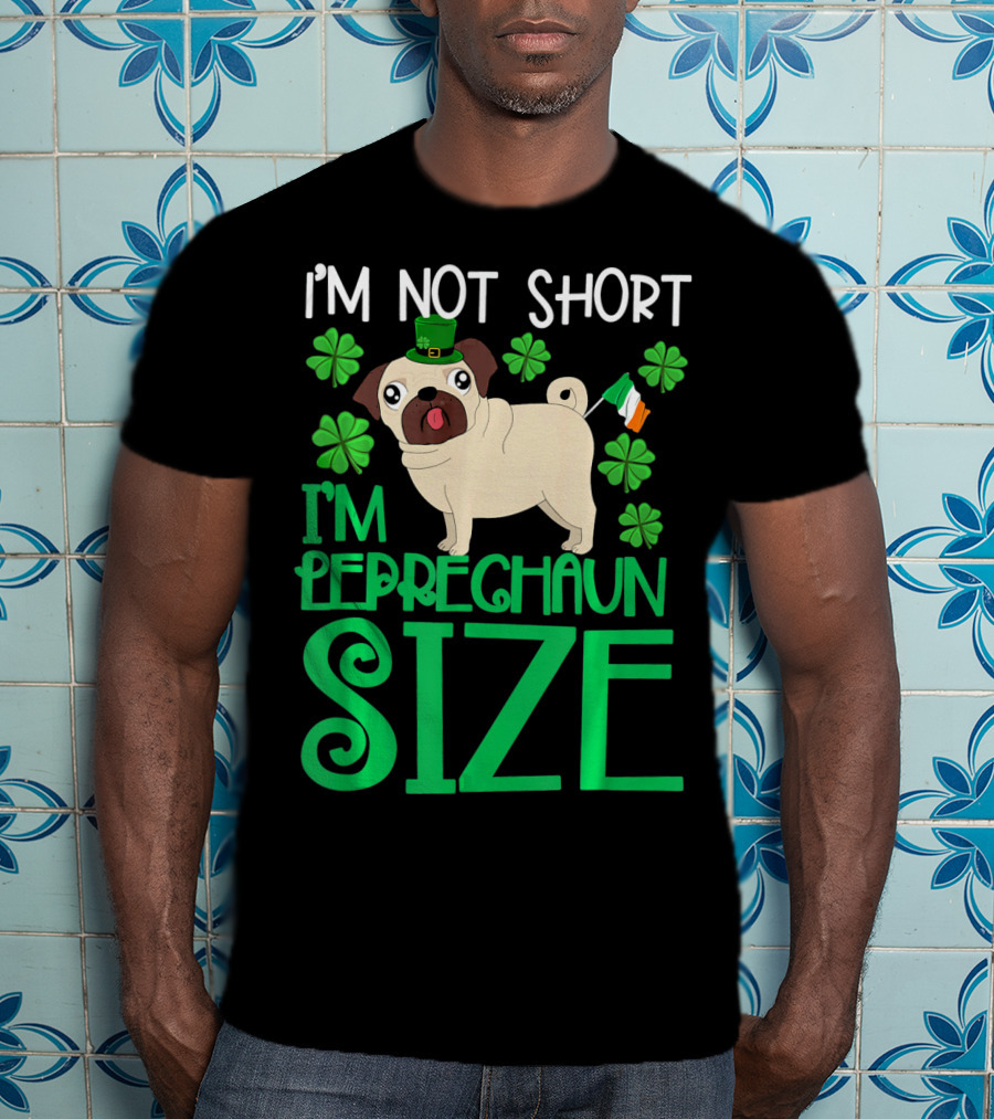 I'm Not Short I'm Leprechaun Size St Patricks Day Pug With Shamrocks T-Shirt