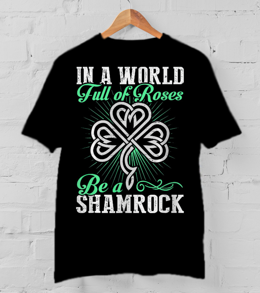 In A World Full Of Roses Be A Shamrock Shamrock T-Shirt