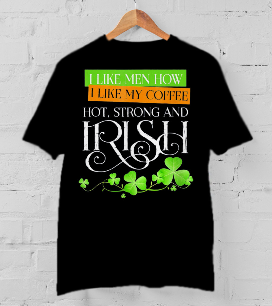 I Like Men How I Like My Coffee Hot Strong And Irish Shamrock T-Shirt