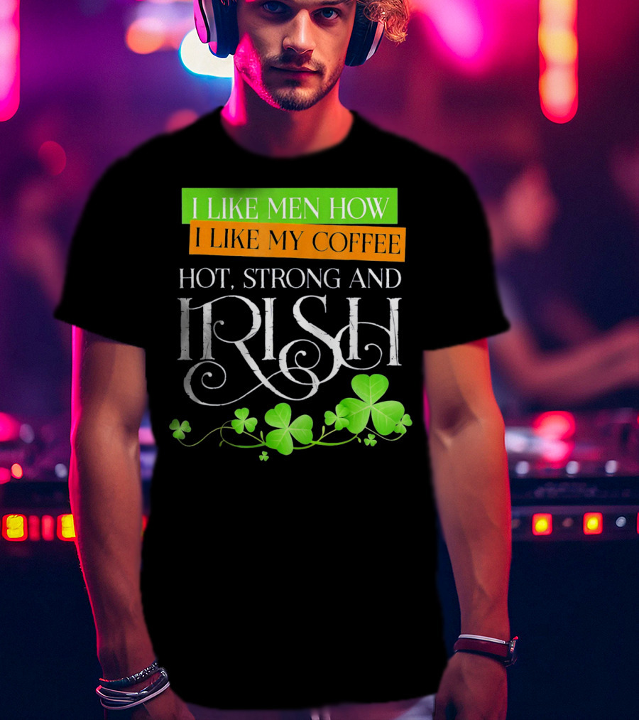 I Like Men How I Like My Coffee Hot Strong And Irish Shamrock T-Shirt