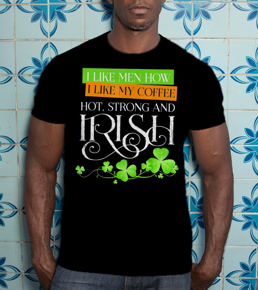 I Like Men How I Like My Coffee Hot Strong And Irish Shamrock T-Shirt