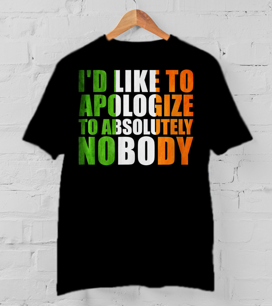 I'D LIKE TO APOLOGIZE TO ABSOLUTELY NOBODY Irish Flag Colors T-Shirt