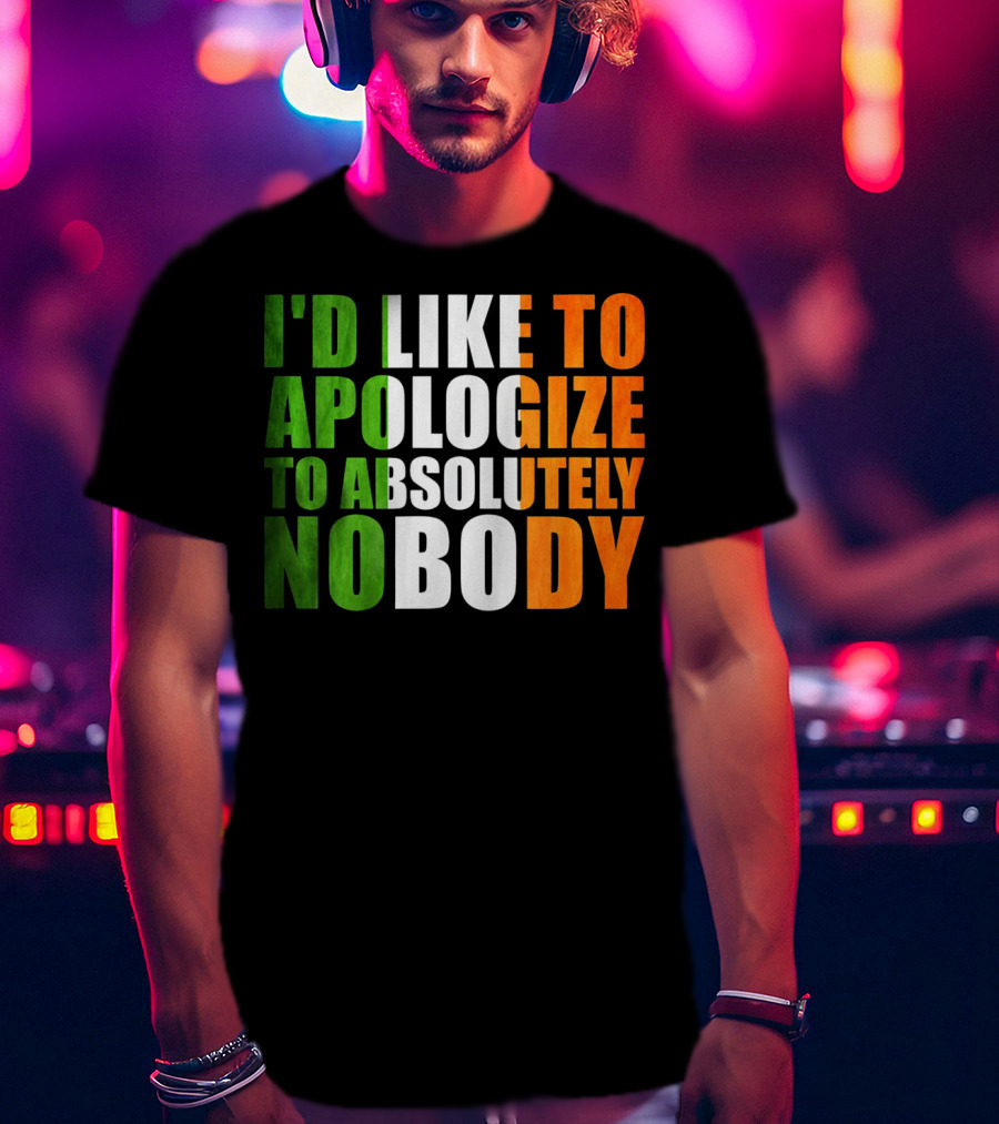 I'D LIKE TO APOLOGIZE TO ABSOLUTELY NOBODY Irish Flag Colors T-Shirt