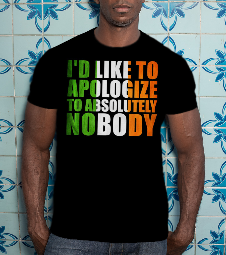 I'D LIKE TO APOLOGIZE TO ABSOLUTELY NOBODY Irish Flag Colors T-Shirt