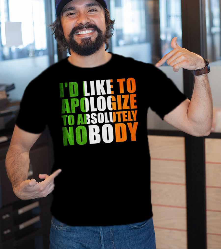 I'D LIKE TO APOLOGIZE TO ABSOLUTELY NOBODY Irish Flag Colors T-Shirt