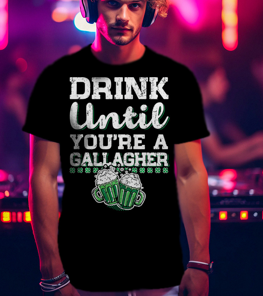 Drink Until You're A Gallagher With Beer Mugs And Shamrocks T-Shirt