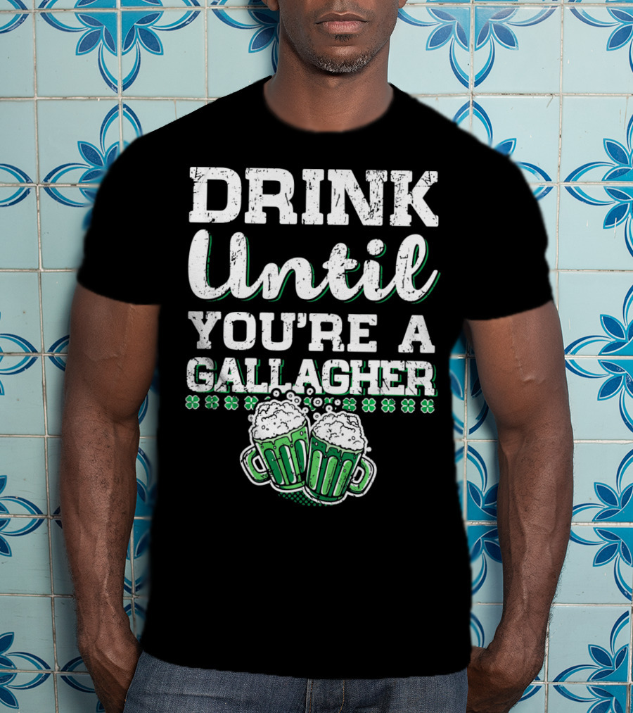 Drink Until You're A Gallagher With Beer Mugs And Shamrocks T-Shirt
