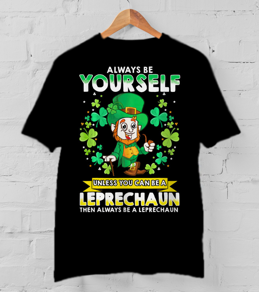 Always Be Yourself Unless You Can Be A Leprechaun Then Always Be A Leprechaun T-Shirt