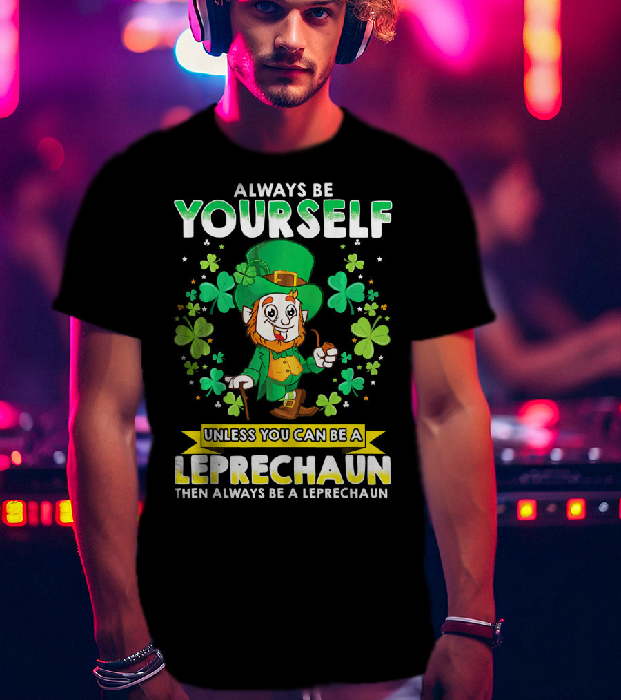 Always Be Yourself Unless You Can Be A Leprechaun Then Always Be A Leprechaun T-Shirt