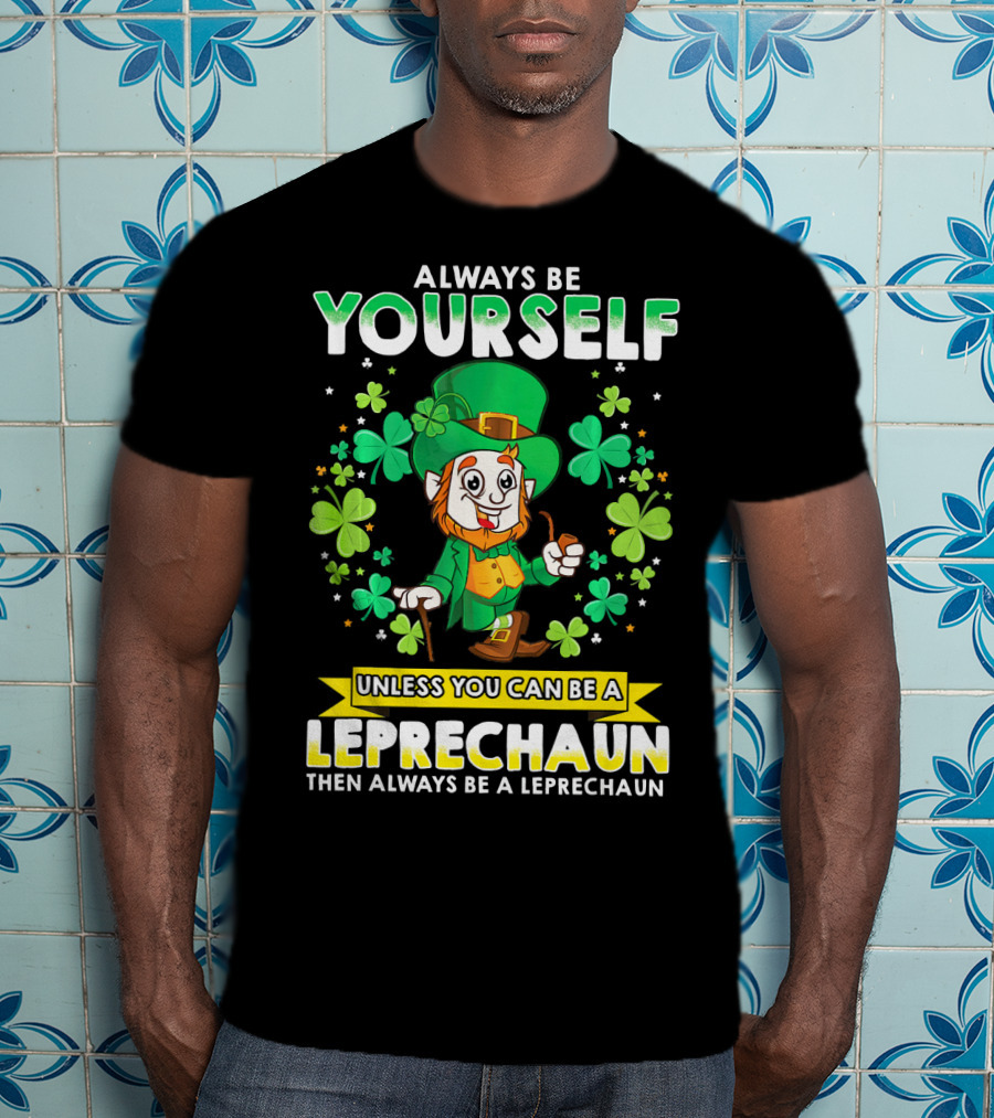 Always Be Yourself Unless You Can Be A Leprechaun Then Always Be A Leprechaun T-Shirt