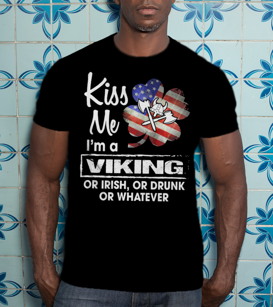 Kiss Me I'm A Viking Or Irish Or Drunk Or Whatever T-Shirt