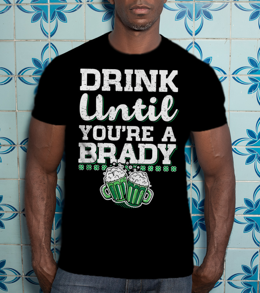 Drink Until Youre A Brady St Patricks Beer Mugs Shamrocks T-Shirt