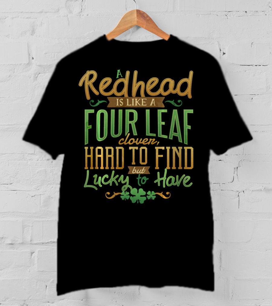 A Redhead Is Like A Four Leaf Clover Hard To Find But Lucky To Have St. Patrick's Day T-Shirt