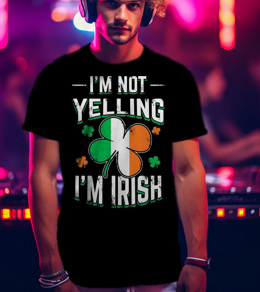 I'm Not Yelling I'm Irish Shamrock St Patrick's Day Humor T-Shirt