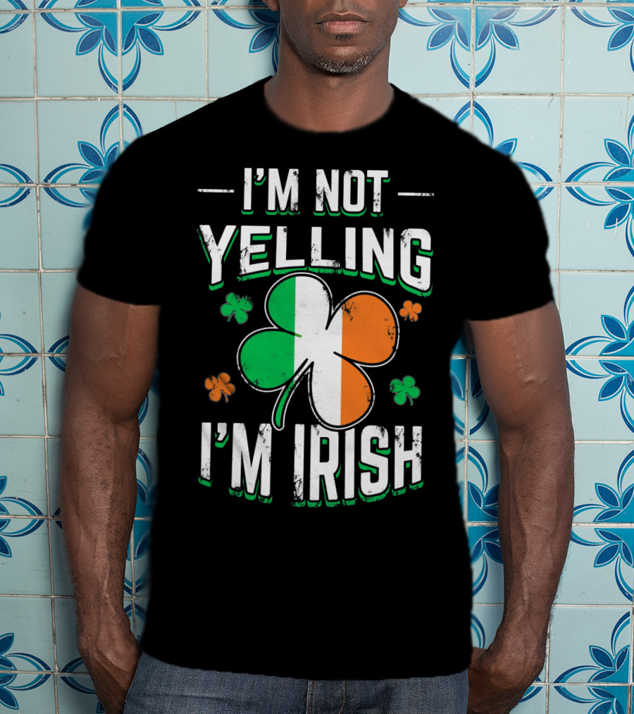 I'm Not Yelling I'm Irish Shamrock St Patrick's Day Humor T-Shirt