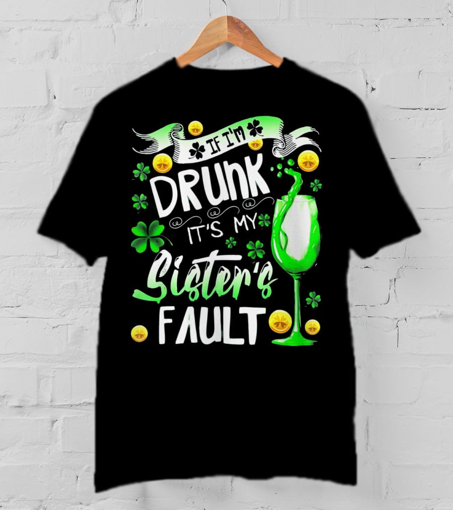 If I'm Drunk It's My Sister's Fault Shamrocks And Drink T-Shirt