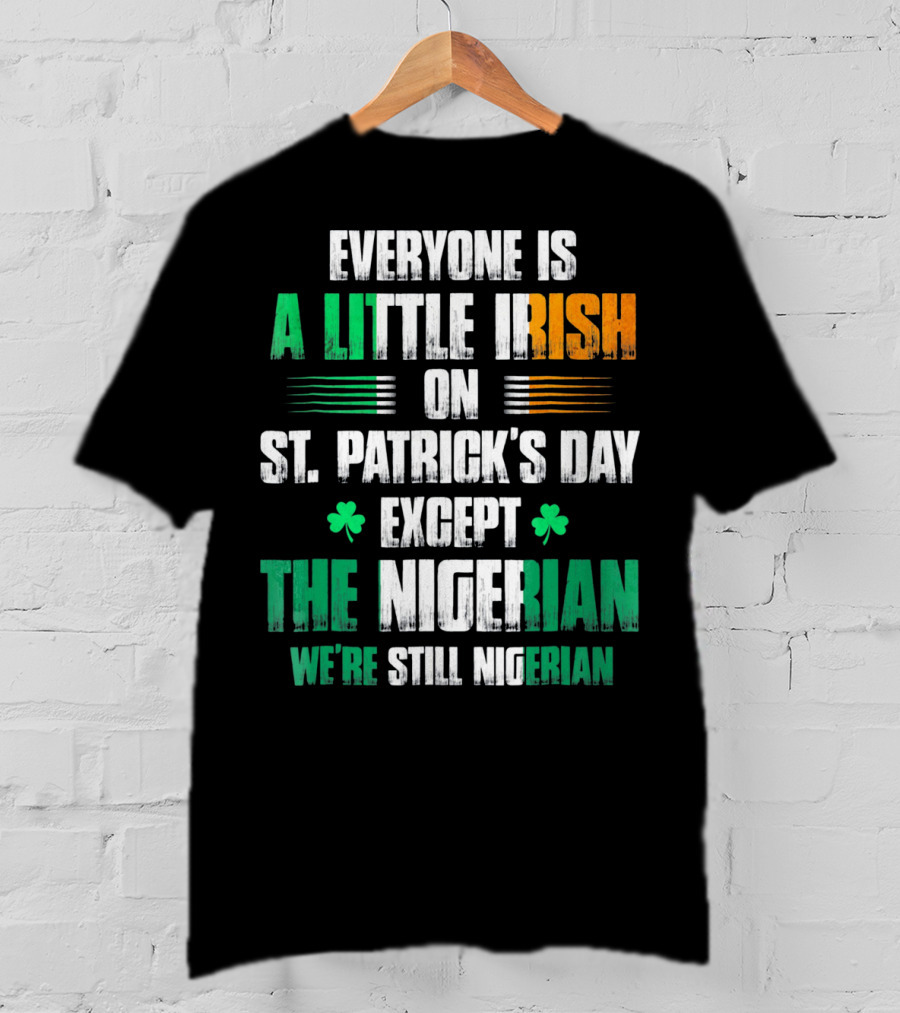 Everyone Is A Little Irish On St. Patrick's Day Except The Nigerian We're Still Nigerian T-Shirt