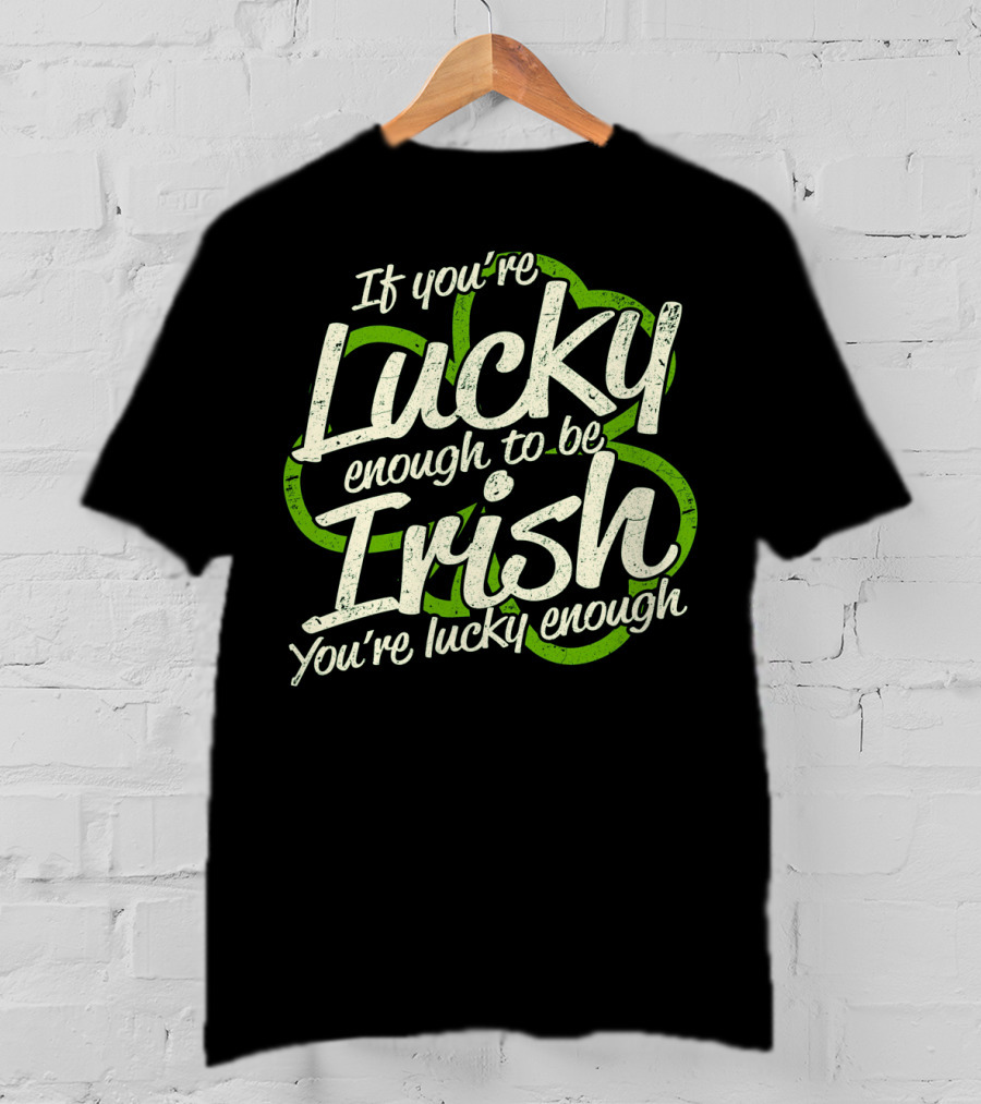 If You're Lucky Enough To Be Irish You're Lucky Enough St. Patrick's Day Proverb T-Shirt