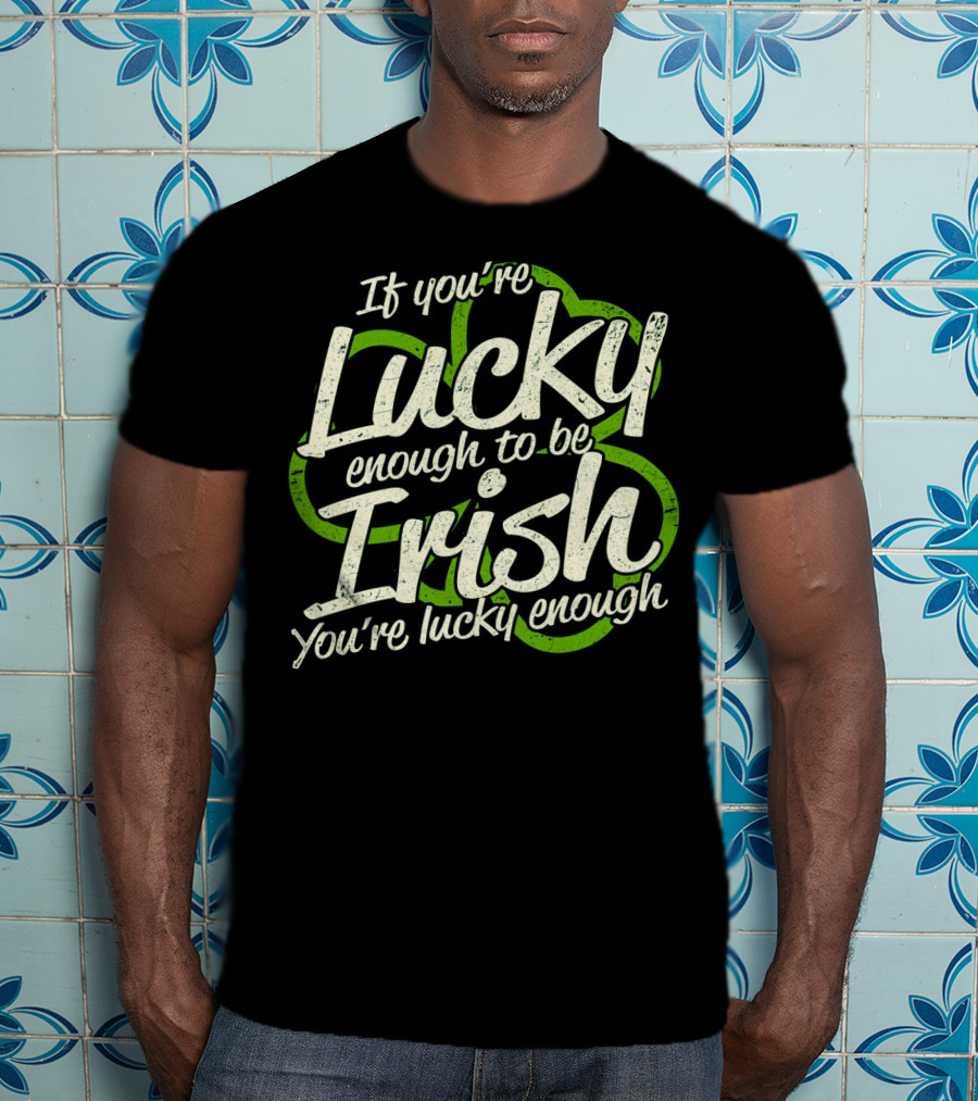 If You're Lucky Enough To Be Irish You're Lucky Enough St. Patrick's Day Proverb T-Shirt