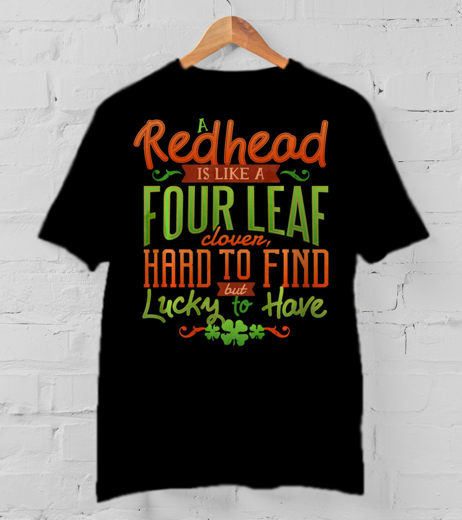 St Patricks Day A Redhead Is Like A Four Leaf Clover Hard To Find But Lucky To Have T-Shirt
