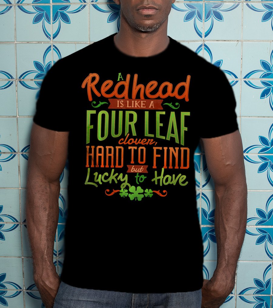 St Patricks Day A Redhead Is Like A Four Leaf Clover Hard To Find But Lucky To Have T-Shirt