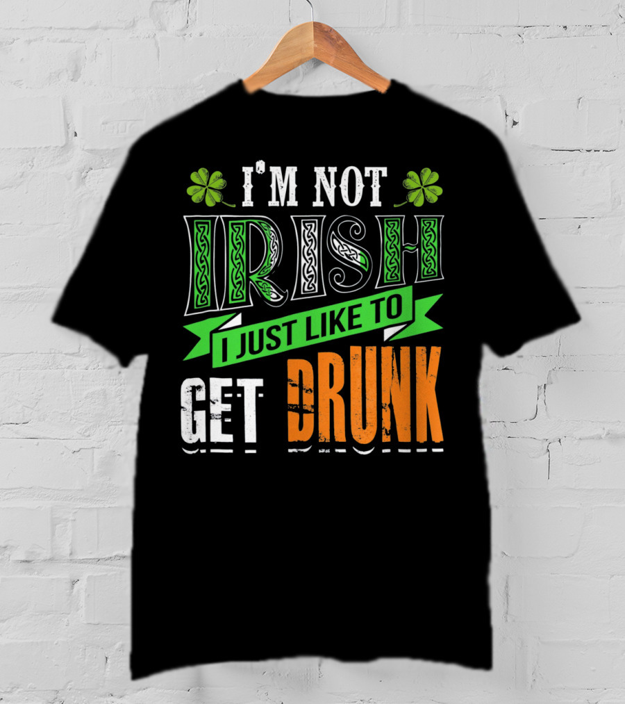 I'M NOT IRISH I JUST LIKE TO GET DRUNK St Patricks Day T-Shirt