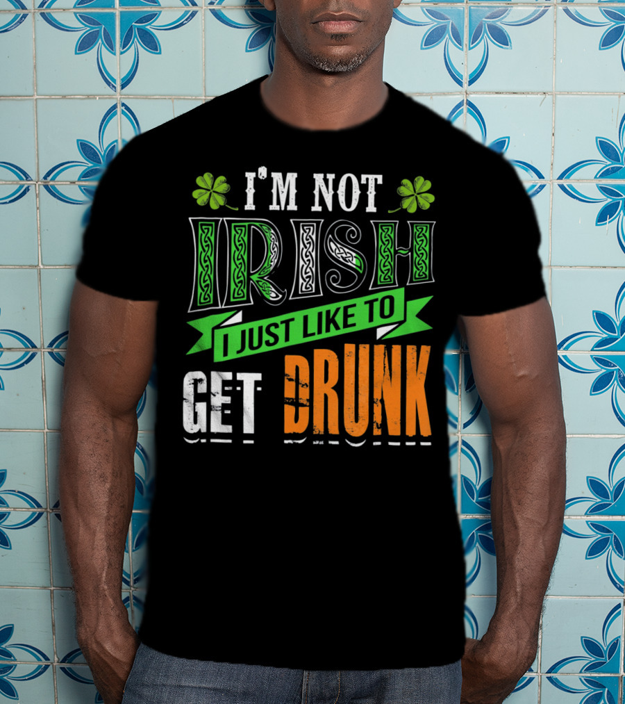 I'M NOT IRISH I JUST LIKE TO GET DRUNK St Patricks Day T-Shirt