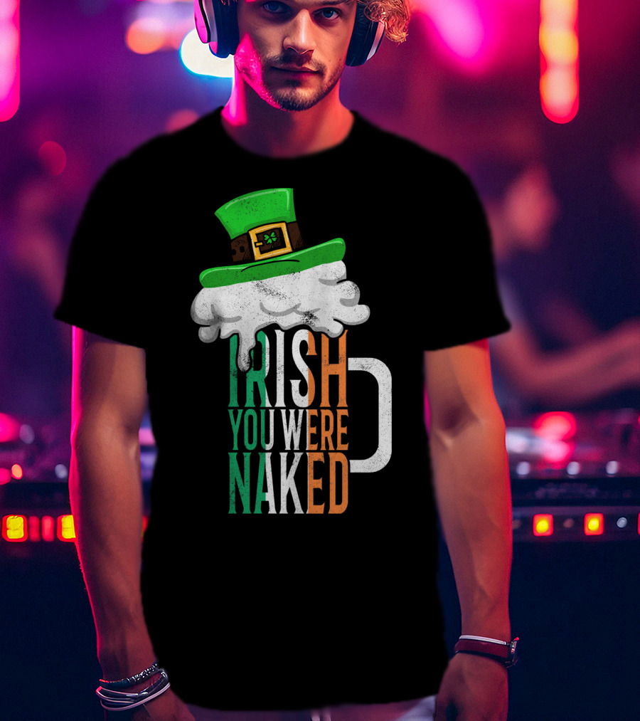 St Patricks Day Funny Irish You Were Naked Beer Mug With Green Hat T-Shirt