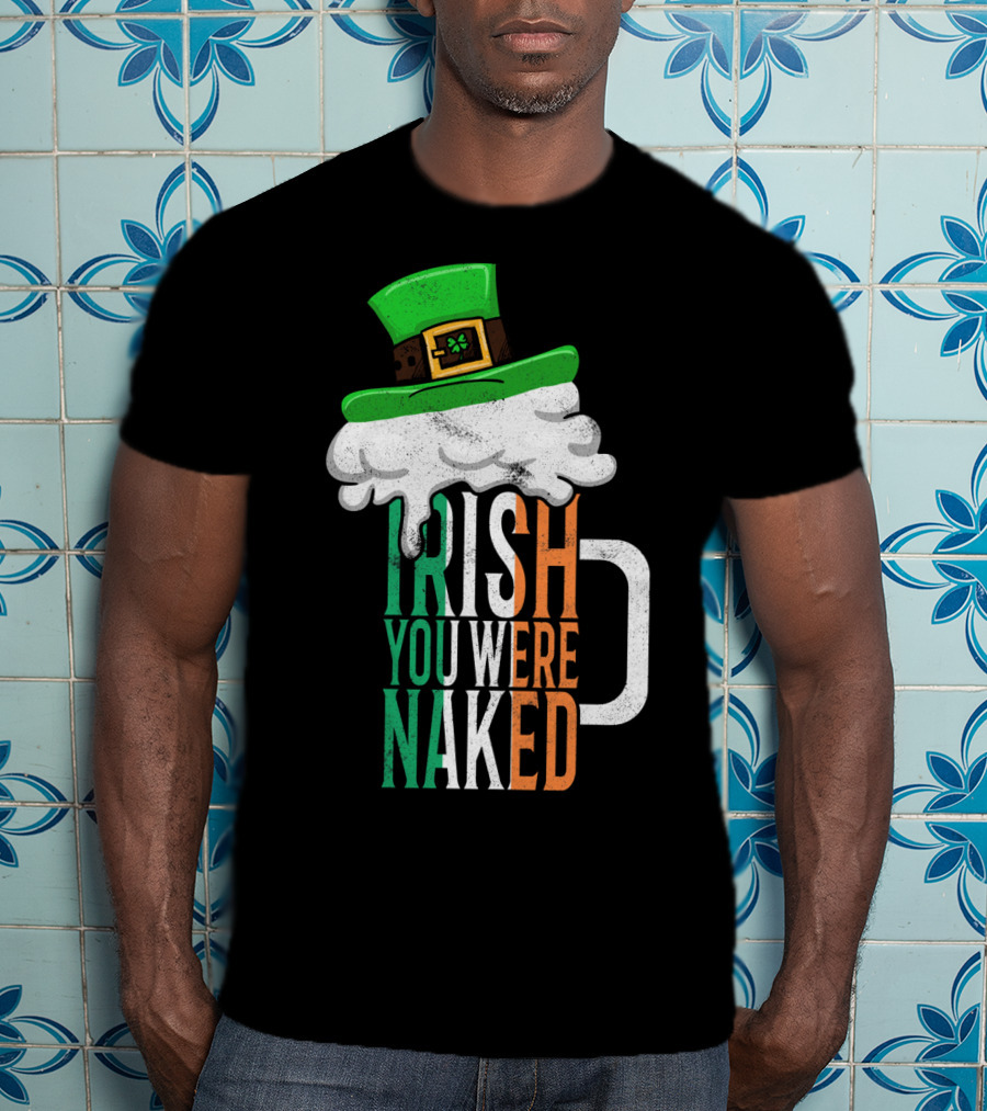 St Patricks Day Funny Irish You Were Naked Beer Mug With Green Hat T-Shirt