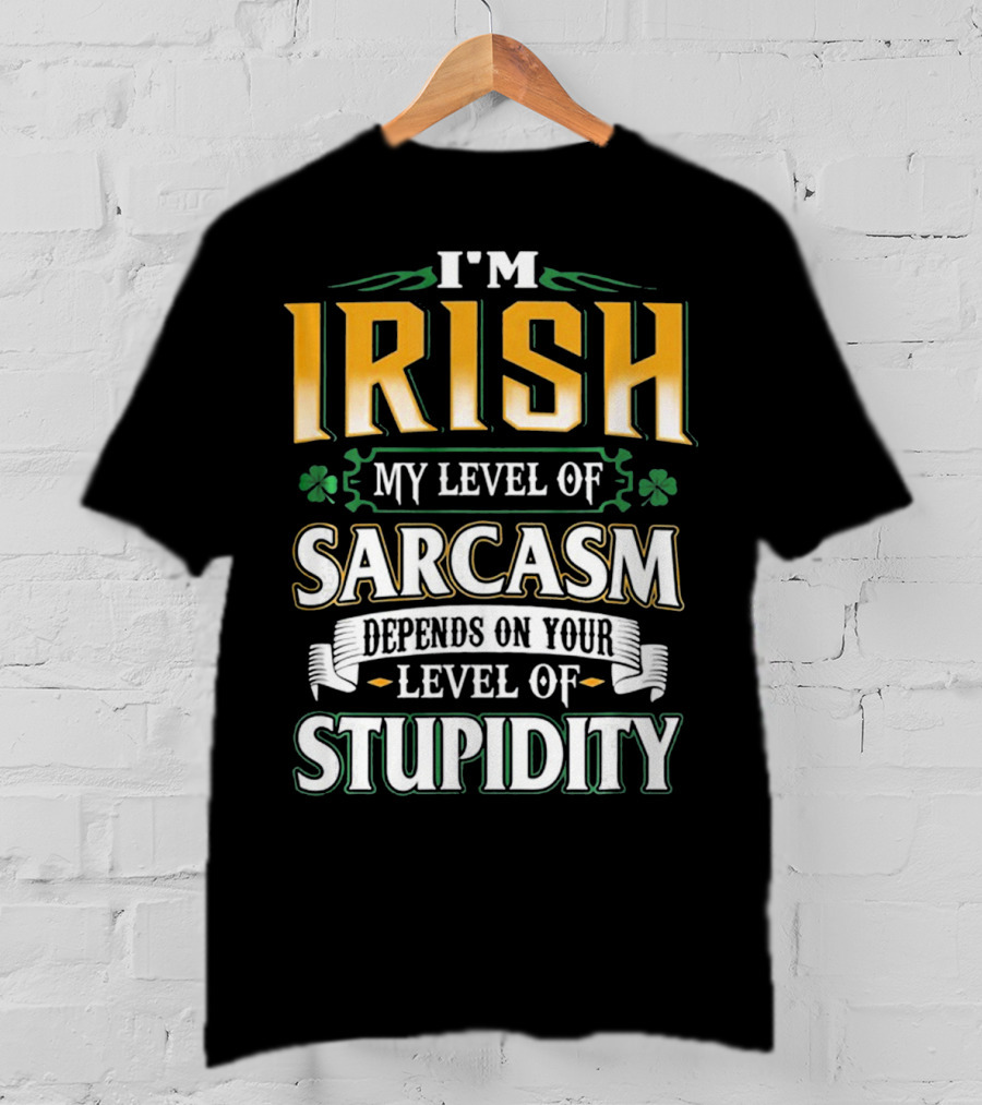 I'm Irish My Level Of Sarcasm Depends On Your Level Of Stupidity T-Shirt