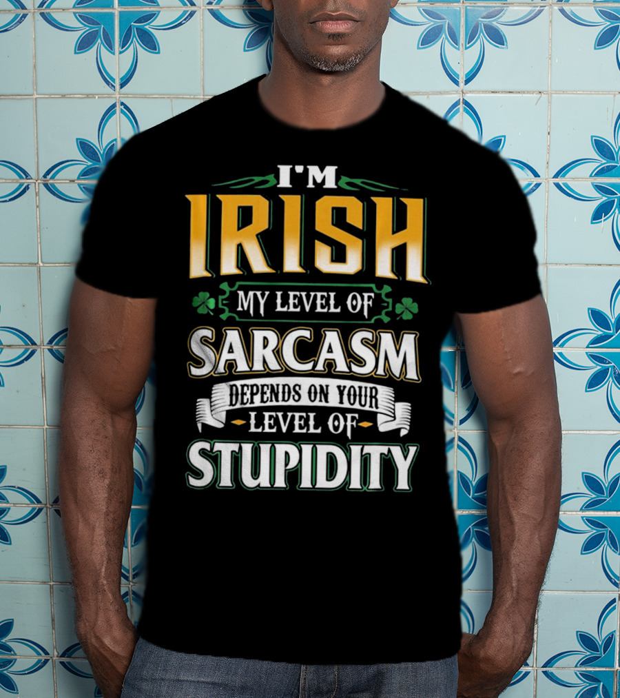 I'm Irish My Level Of Sarcasm Depends On Your Level Of Stupidity T-Shirt