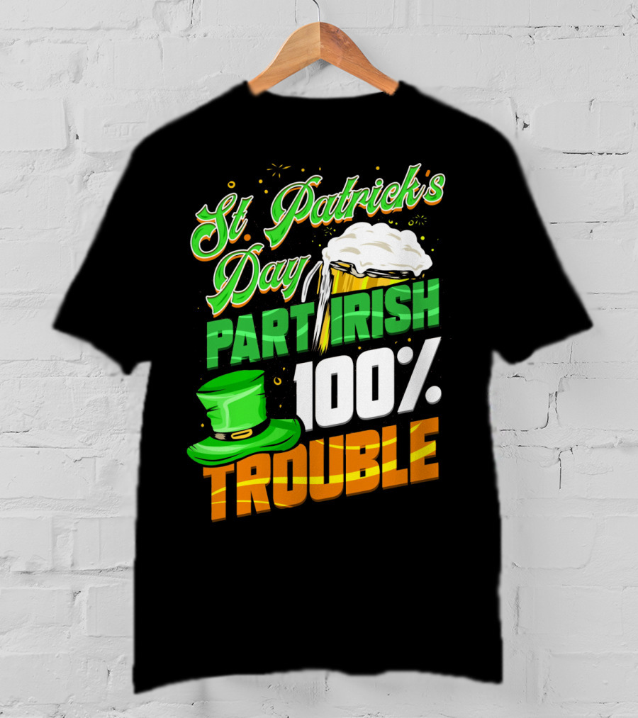 St Patrick's Day Part Irish 100% Trouble T-Shirt