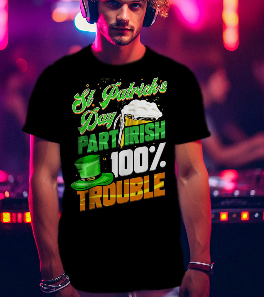 St Patrick's Day Part Irish 100% Trouble T-Shirt