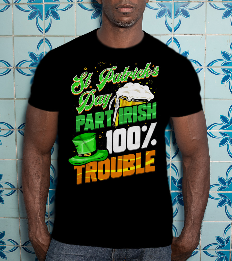 St Patrick's Day Part Irish 100% Trouble T-Shirt