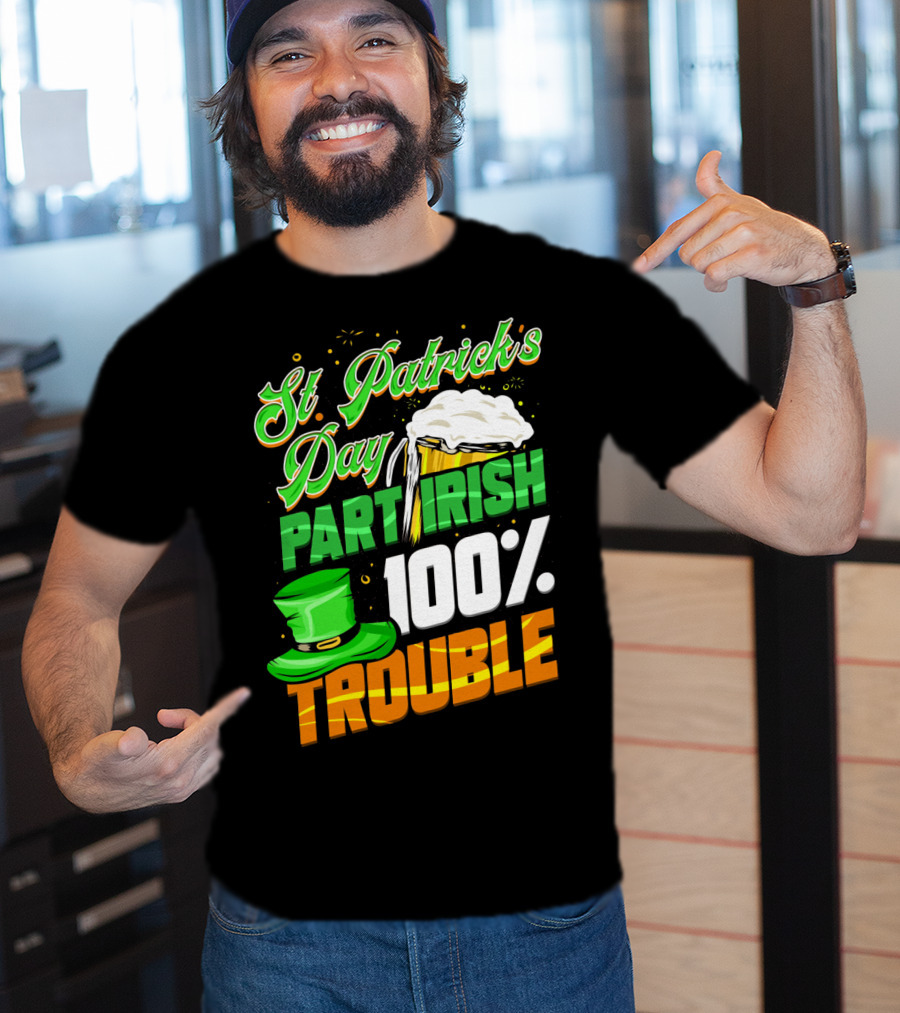 St Patrick's Day Part Irish 100% Trouble T-Shirt