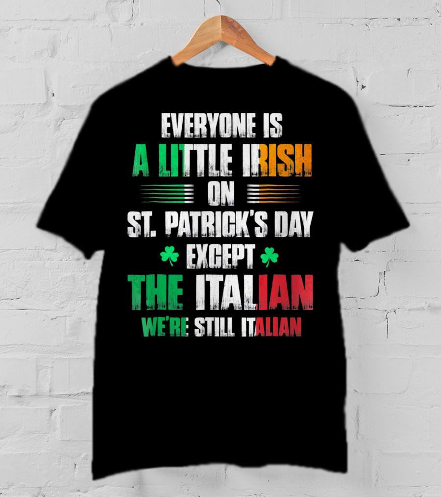 Everyone Is A Little Irish On St. Patrick's Day Except The Italian We're Still Italian T-Shirt