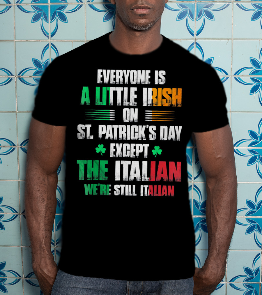 Everyone Is A Little Irish On St. Patrick's Day Except The Italian We're Still Italian T-Shirt
